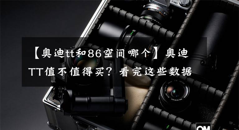 【奥迪tt和86空间哪个】奥迪TT值不值得买?看完这些数据你就知道,比上不足比下有余