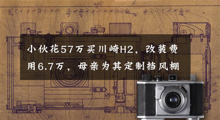 小伙花57万买川崎H2，改装费用6.7万，母亲为其定制挡风棚
