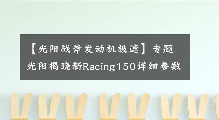 【光阳战斧发动机极速】专题光阳揭晓新Racing150详细参数，颜值和配置更高，那么价格呢？