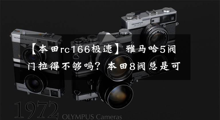 【本田rc166极速】雅马哈5阀门拉得不够吗？本田8阀总是可以的吧！