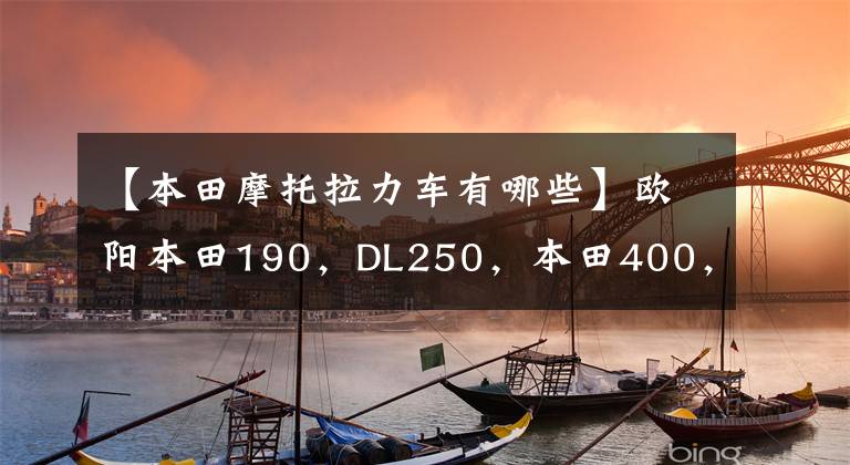 【本田摩托拉力车有哪些】欧阳本田190,DL250,本田400,谁是最小的张力?