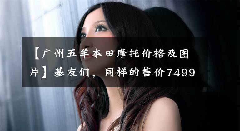 【广州五羊本田摩托价格及图片】基友们,同样的售价7499起,欧阳本田U-go,小牛MQi,哪个更值得?