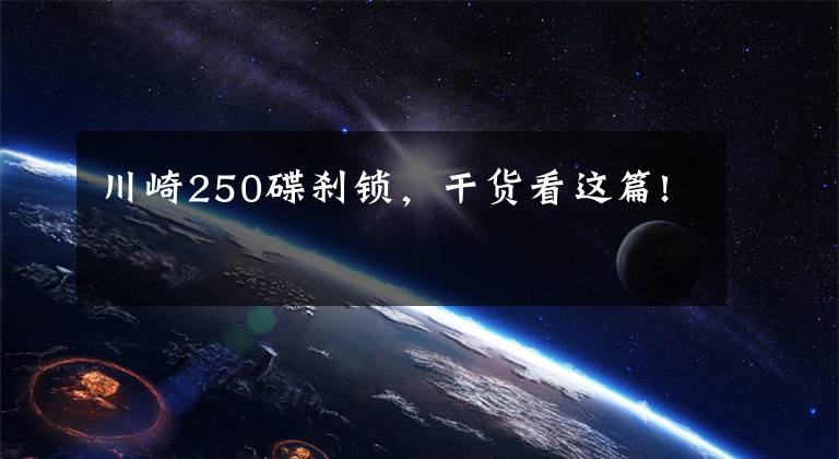 川崎250碟刹锁,干货看这篇!