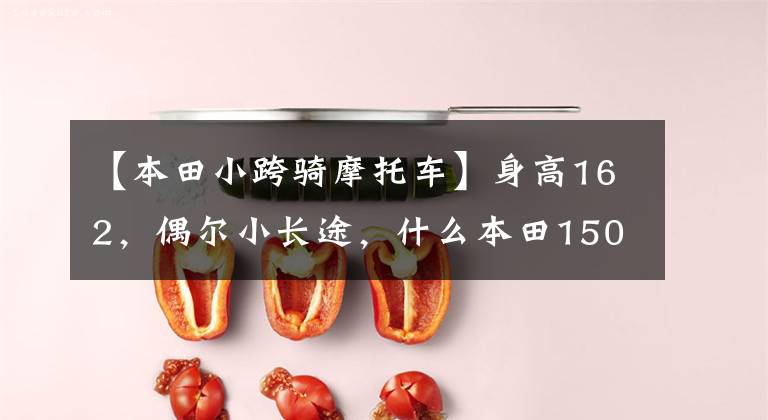 【本田小跨骑摩托车】身高162,偶尔小长途,什么本田150十字摩托车合适?
