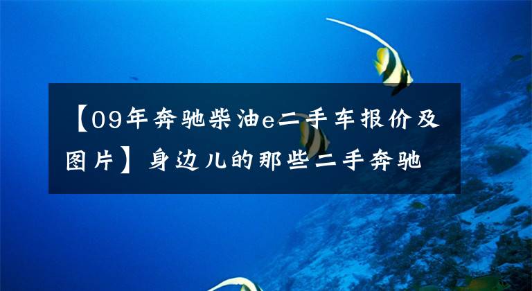 【09年奔驰柴油e二手车报价及图片】身边儿的那些二手奔驰E级