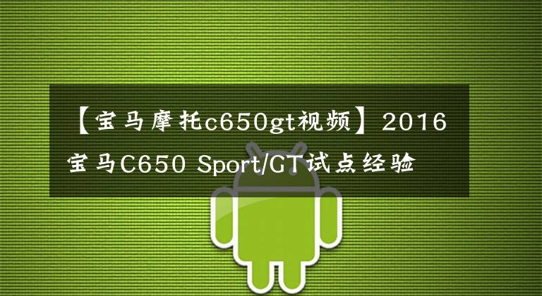 【宝马摩托c650gt视频】2016宝马C650 Sport/GT试点经验