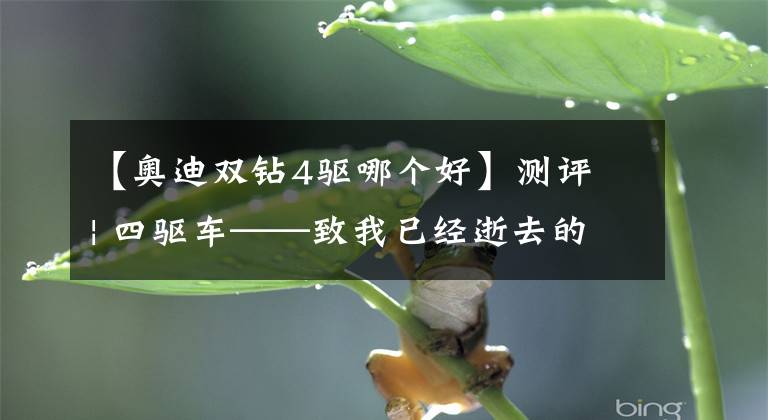 【奥迪双钻4驱哪个好】测评 | 四驱车——致我已经逝去的青春