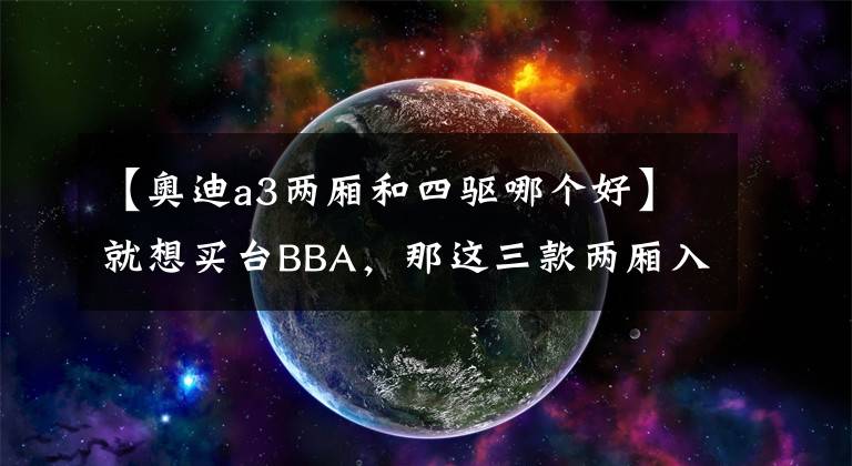 【奥迪a3两厢和四驱哪个好】就想买台BBA，那这三款两厢入门该怎么选？