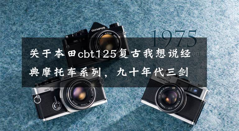 关于本田cbt125复古我想说经典摩托车系列,九十年代三剑客,双缸本田王CB125T