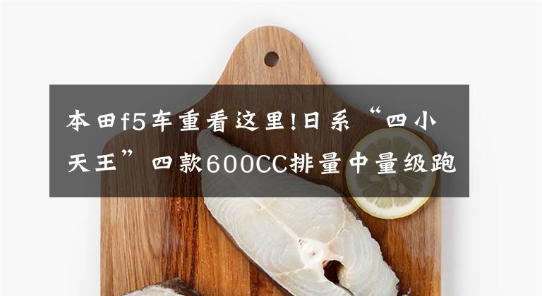 本田f5车重看这里!日系“四小天王”四款600CC排量中量级跑车
