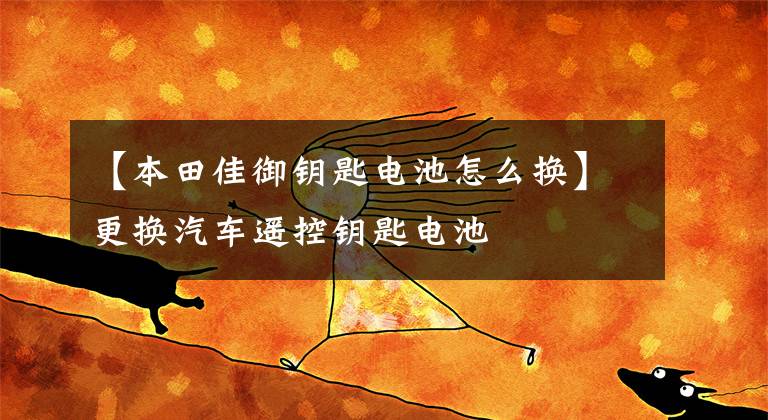 【本田佳御钥匙电池怎么换】更换汽车遥控钥匙电池