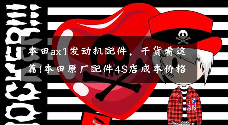 本田ax1发动机配件,干货看这篇!本田原厂配件4S店成本价格参考(99-200/1000)