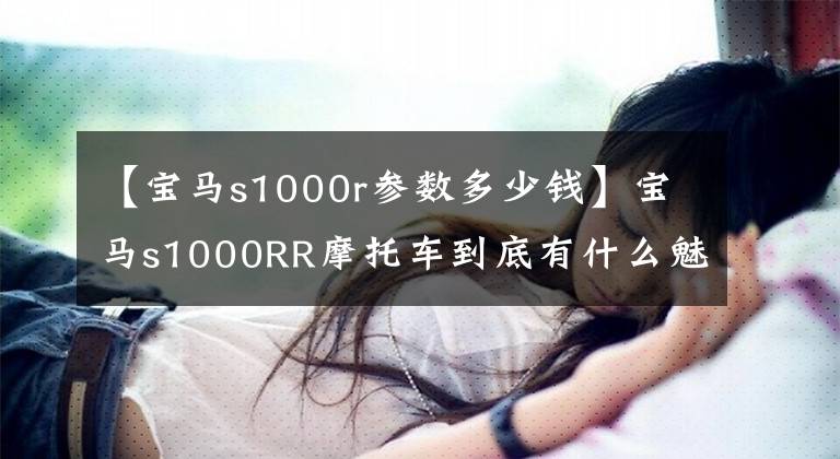 【宝马s1000r参数多少钱】宝马s1000RR摩托车到底有什么魅力?
