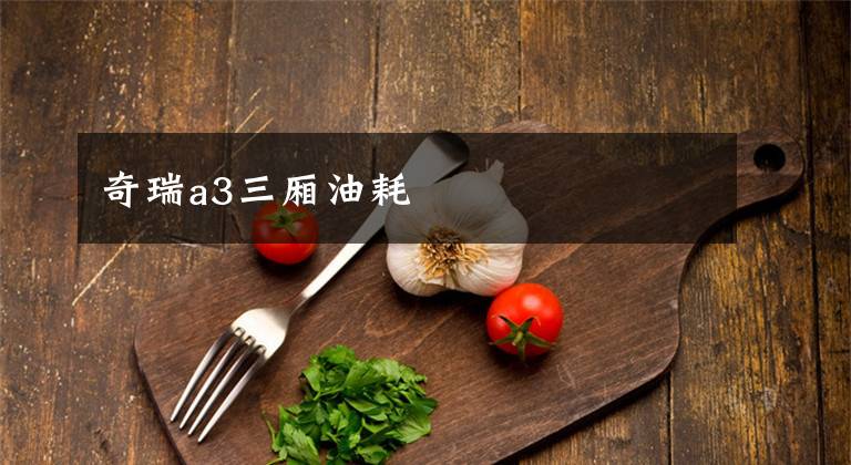 奇瑞a3三厢油耗