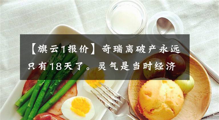 【旗云1报价】奇瑞离破产永远只有18天了。灵气是当时经济型轿车的风向标吗？