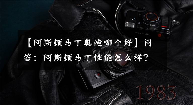 【阿斯顿马丁奥迪哪个好】问答：阿斯顿马丁性能怎么样？