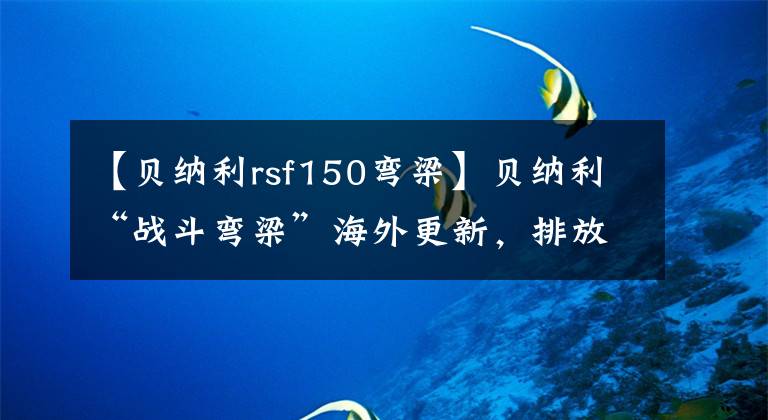 【贝纳利rsf150弯梁】贝纳利“战斗弯梁”海外更新，排放量增加，颜值上升，售价约1.3w。