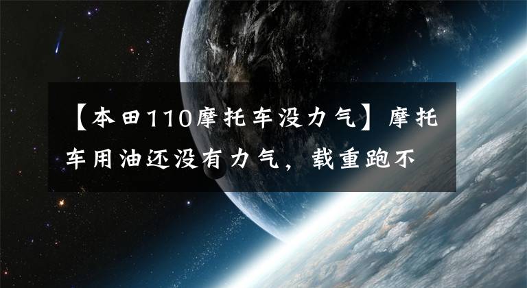 【本田110摩托车没力气】摩托车用油还没有力气，载重跑不了，可以用这种方法检查排除