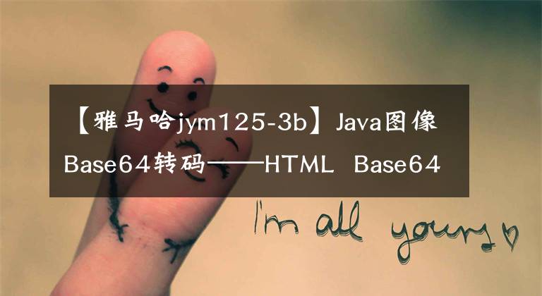 【雅马哈jym125-3b】Java图像Base64转码——HTML  Base64解码' Java增强版'
