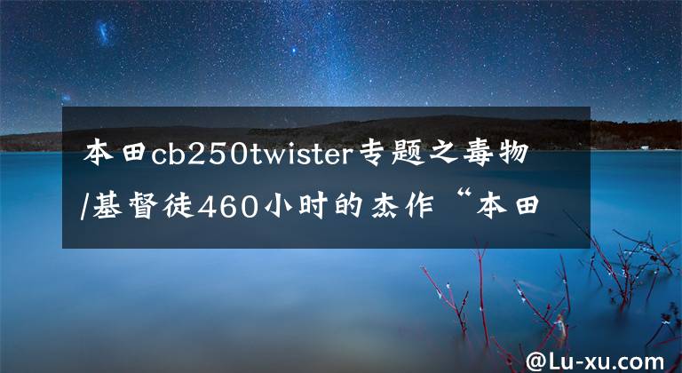 本田cb250twister专题之毒物/基督徒460小时的杰作“本田CB250”