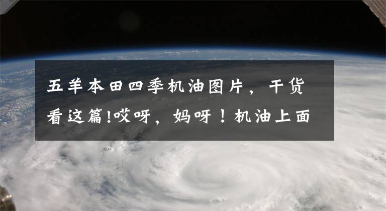 五羊本田四季机油图片，干货看这篇!哎呀，妈呀！机油上面的那些神一样的数字是啥意思？
