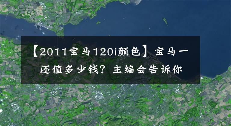 【2011宝马120i颜色】宝马一繫还值多少钱?主编会告诉你的。