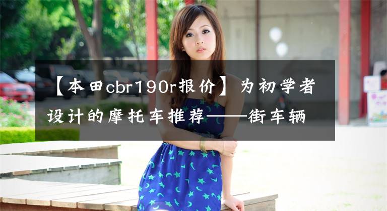 【本田cbr190r报价】为初学者设计的摩托车推荐——街车辆篇,也有小排量和大重量。
