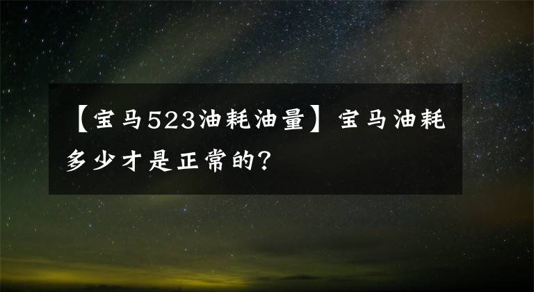 【宝马523油耗油量】宝马油耗多少才是正常的?