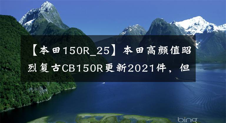 【本田150R_25】本田高颜值昭烈复古CB150R更新2021件，但为什么有高价或不引进？