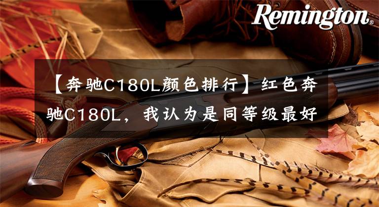 【奔驰C180L颜色排行】红色奔驰C180L,我认为是同等级最好的车。