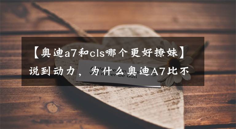【奥迪a7和cls哪个更好撩妹】说到动力,为什么奥迪A7比不过奔驰CLS级