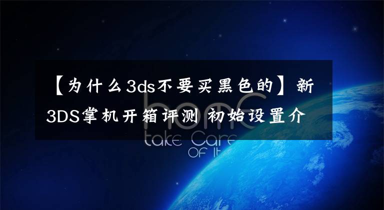 【为什么3ds不要买黑色的】新3DS掌机开箱评测 初始设置介绍和操作感受