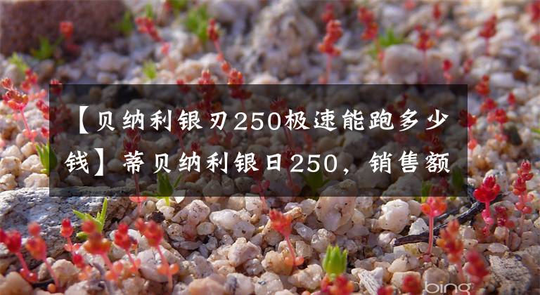 【贝纳利银刃250极速能跑多少钱】蒂贝纳利银日250，销售额2.3万，刹车薄弱，速度像羊一样快，后视镜减少
