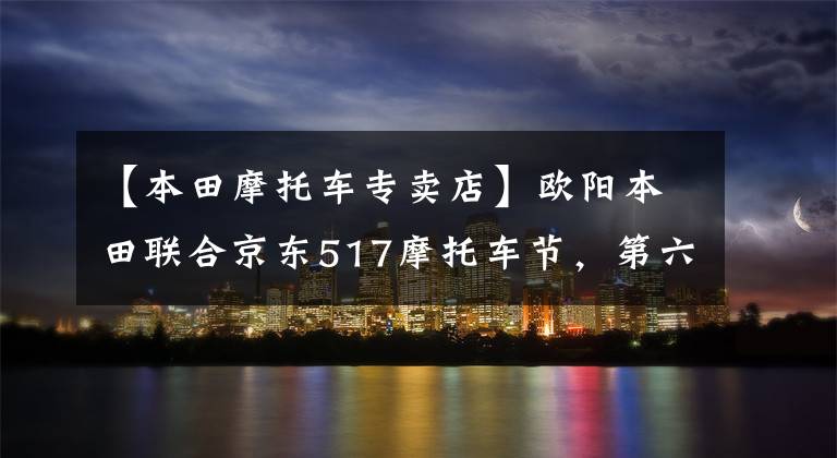 【本田摩托车专卖店】欧阳本田联合京东517摩托车节，第六期白条无息，517元新币，Honda PCX