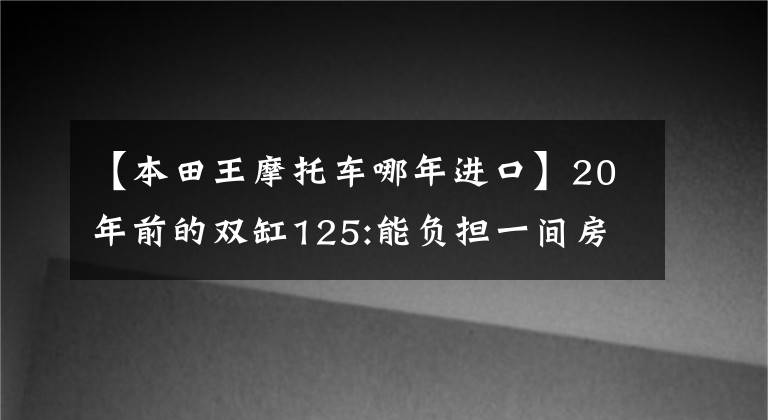 【本田王摩托车哪年进口】20年前的双缸125:能负担一间房的“本田王”CB125T
