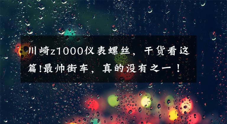 川崎z1000仪表螺丝,干货看这篇!最帅街车,真的没有之一!川崎Z1000