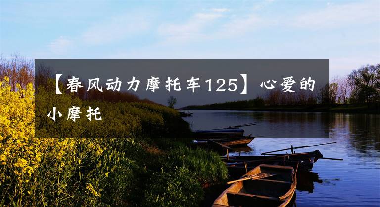 【春风动力摩托车125】心爱的小摩托