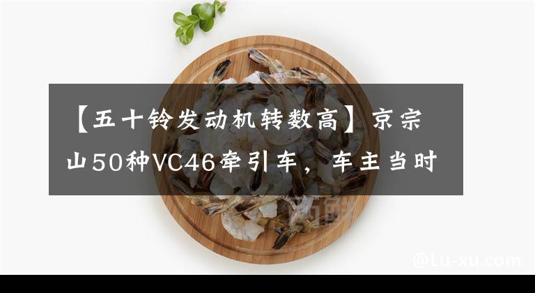 【五十铃发动机转数高】京宗山50种VC46牵引车，车主当时以40万韩元买的，说发动机省油很多。