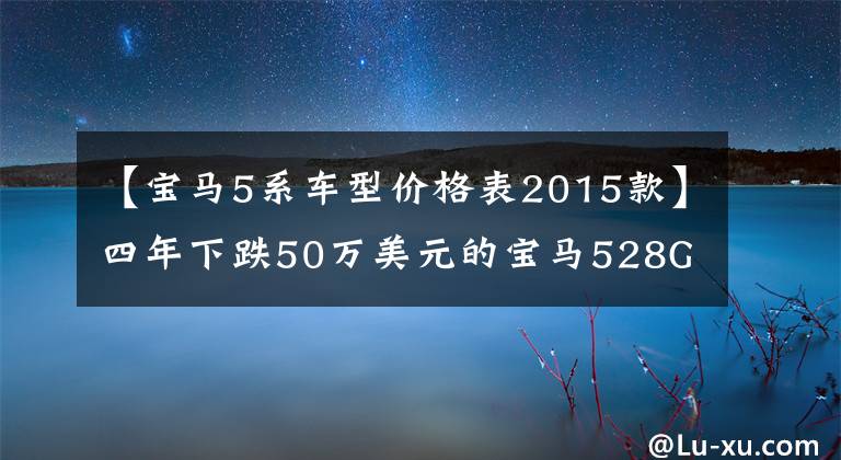 【宝马5系车型价格表2015款】四年下跌50万美元的宝马528GT性价比高不高?朋友:登上人生巅峰了吗?