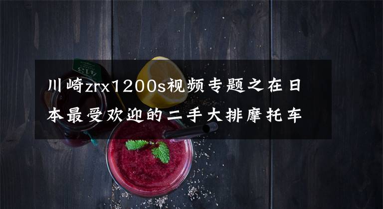川崎zrx1200s视频专题之在日本最受欢迎的二手大排摩托车川崎KAWASAKI ZRX1200