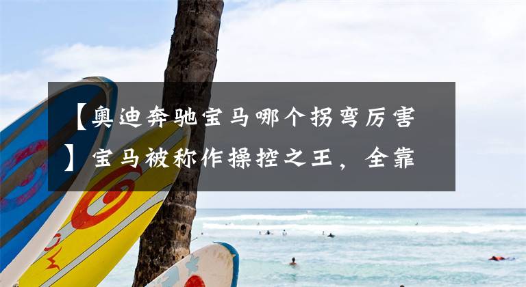 【奥迪奔驰宝马哪个拐弯厉害】宝马被称作操控之王，全靠这些完胜奔驰奥迪