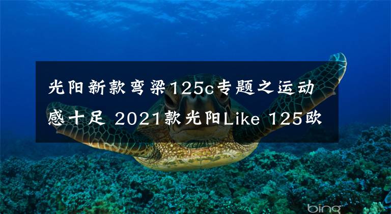 光阳新款弯梁125c专题之运动感十足 2021款光阳Like 125欧洲即将上市