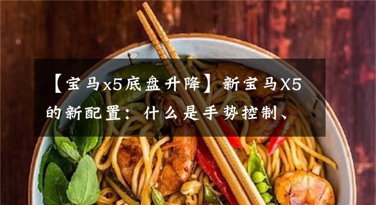 【宝马x5底盘升降】新宝马X5的新配置：什么是手势控制、双轴悬浮、后轮旋转？
