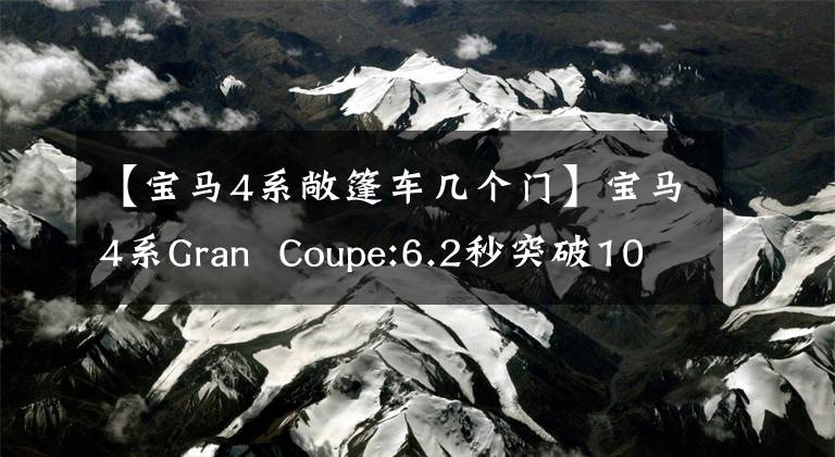 【宝马4系敞篷车几个门】宝马4系Gran  Coupe:6.2秒突破100!无框门图案填充包设计,上市后一定会着火