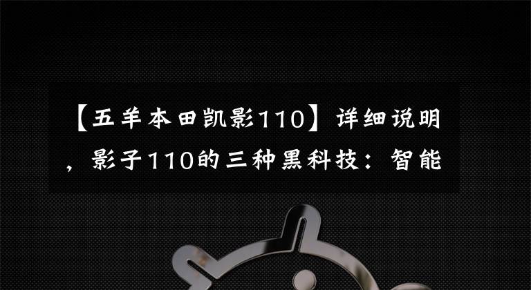 【五羊本田凯影110】详细说明,影子110的三种黑科技:智能IDKI、3S开闭、ACG、万元售价。