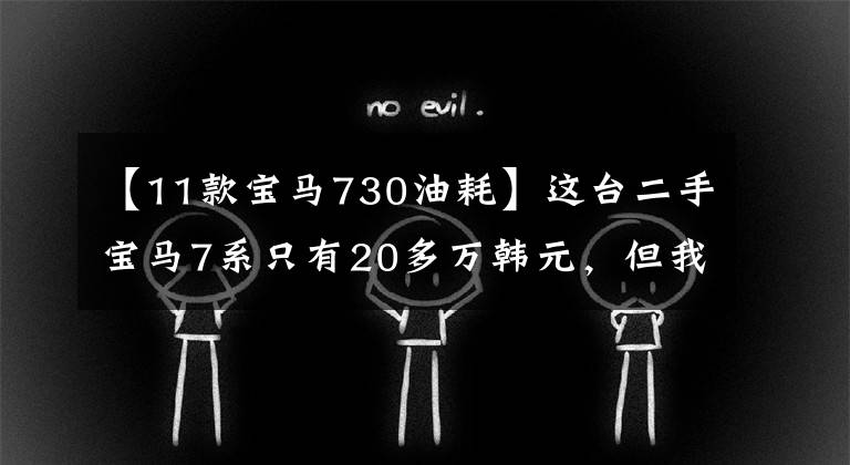 【11款宝马730油耗】这台二手宝马7系只有20多万韩元，但我劝你不要轻易上手