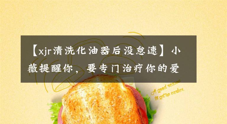 【xjr清洗化油器后没怠速】小薇提醒你,要专门治疗你的爱车疑难杂症!