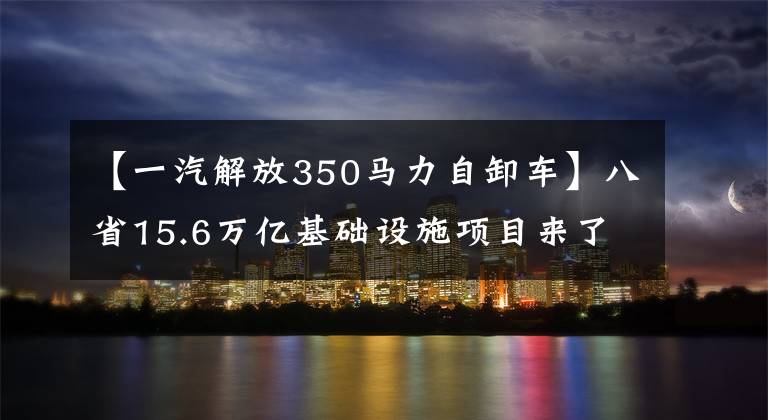 【一汽解放350马力自卸车】八省15.6万亿基础设施项目来了！红岩陕西蒸汽解放84自卸车会成为爆款吗？