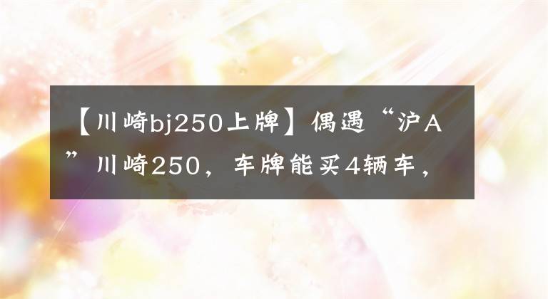 【川崎bj250上牌】偶遇“沪A”川崎250,车牌能买4辆车,小姐姐回头那一刻心都化了