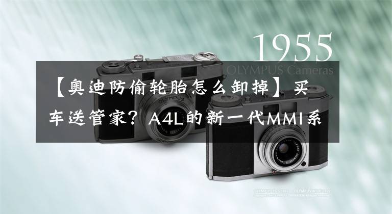 【奥迪防偷轮胎怎么卸掉】买车送管家?A4L的新一代MMI系统了解一下